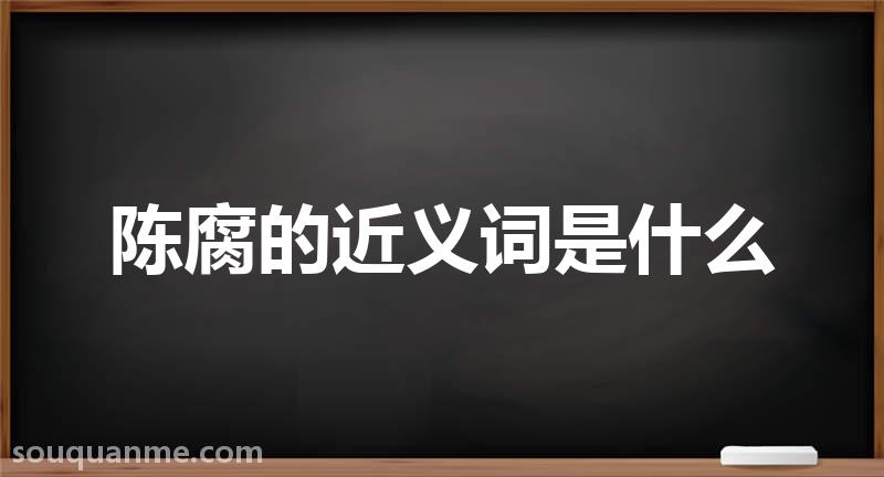 陈腐的近义词是什么 陈腐的读音拼音 陈腐的词语解释